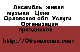 Ансамбль, живая музыка › Цена ­ 5 000 - Орловская обл. Услуги » Организация праздников   